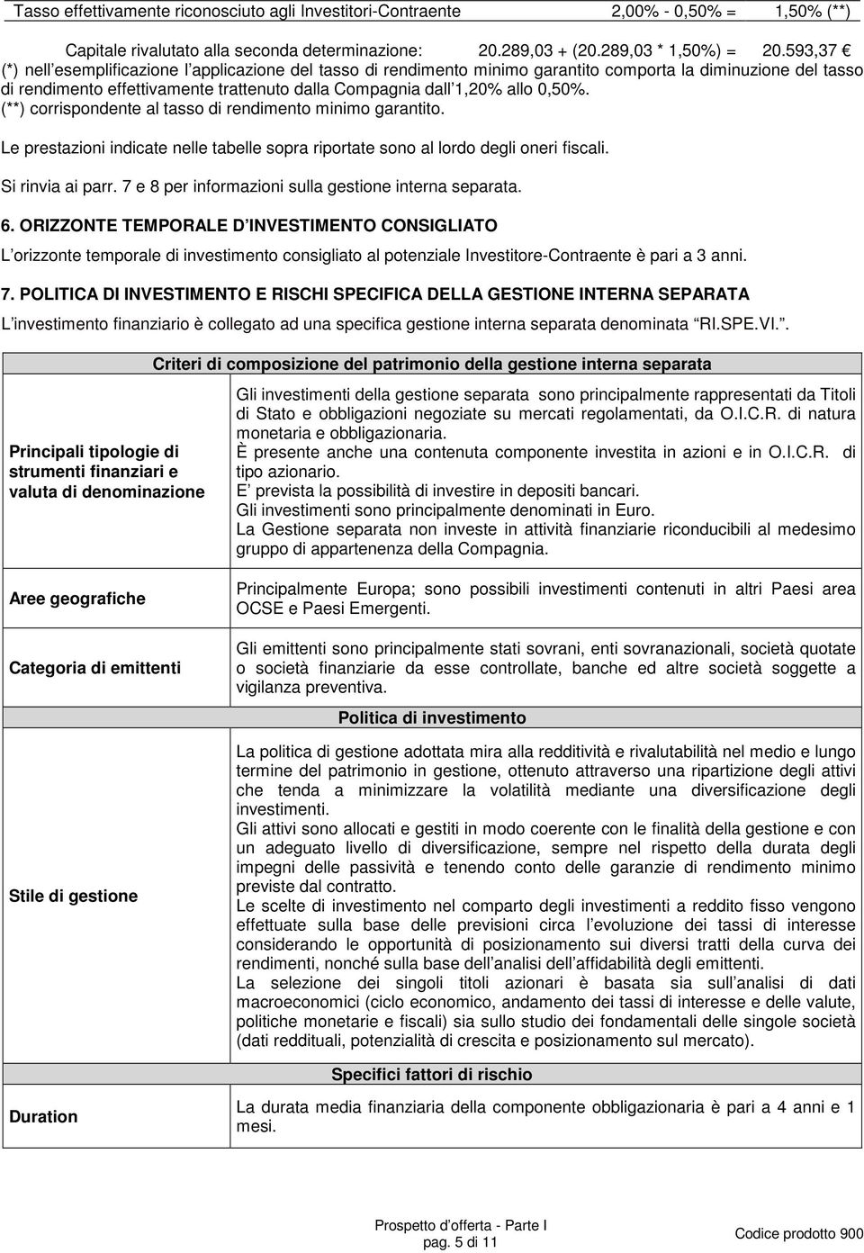 0,50%. (**) corrispondente al tasso di rendimento minimo garantito. Le prestazioni indicate nelle tabelle sopra riportate sono al lordo degli oneri fiscali. Si rinvia ai parr.