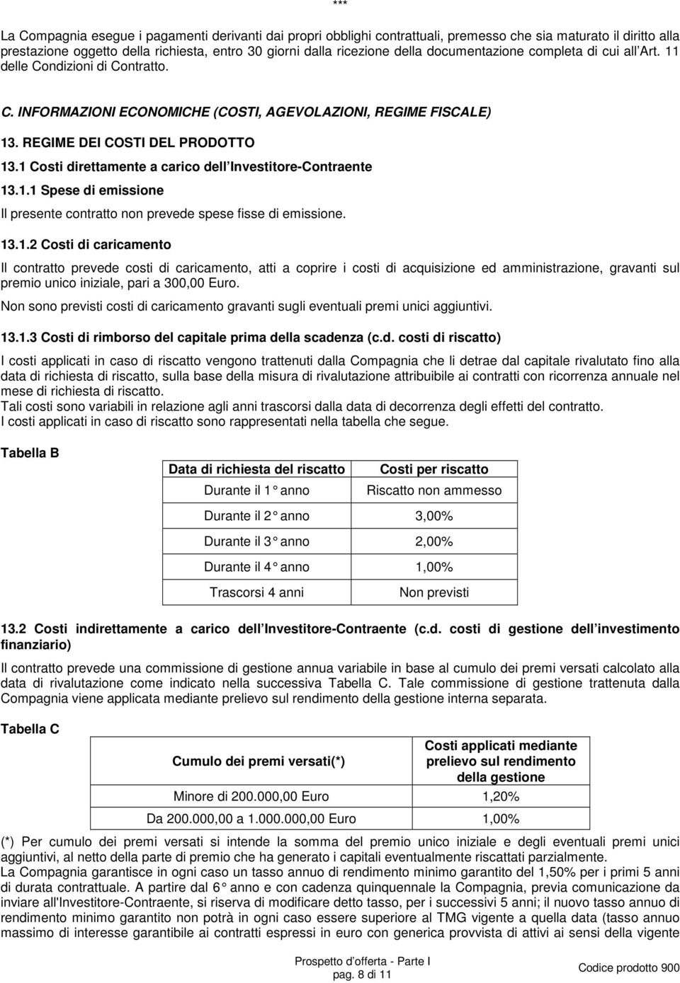 1 Costi direttamente a carico dell Investitore-Contraente 13.1.1 Spese di emissione Il presente contratto non prevede spese fisse di emissione. 13.1.2 Costi di caricamento Il contratto prevede costi di caricamento, atti a coprire i costi di acquisizione ed amministrazione, gravanti sul premio unico iniziale, pari a 300,00 Euro.