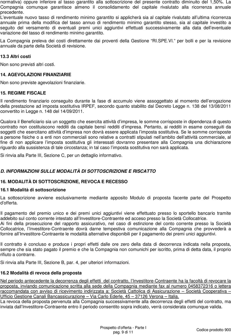 L eventuale nuovo tasso di rendimento minimo garantito si applicherà sia al capitale rivalutato all ultima ricorrenza annuale prima della modifica del tasso annuo di rendimento minimo garantito