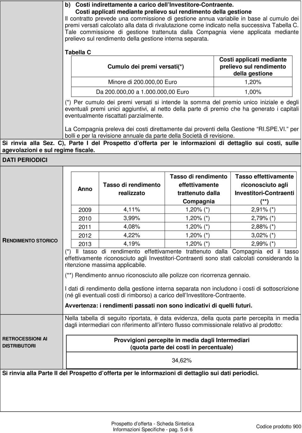 rivalutazione come indicato nella successiva Tabella C. Tale commissione di gestione trattenuta dalla Compagnia viene applicata mediante prelievo sul rendimento della gestione interna separata.