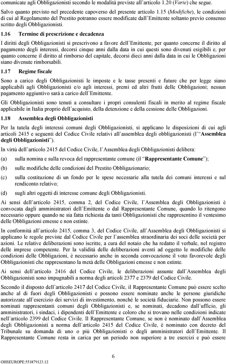 16 Termine di prescrizione e decadenza I diritti degli Obbligazionisti si prescrivono a favore dell Emittente, per quanto concerne il diritto al pagamento degli interessi, decorsi cinque anni dalla