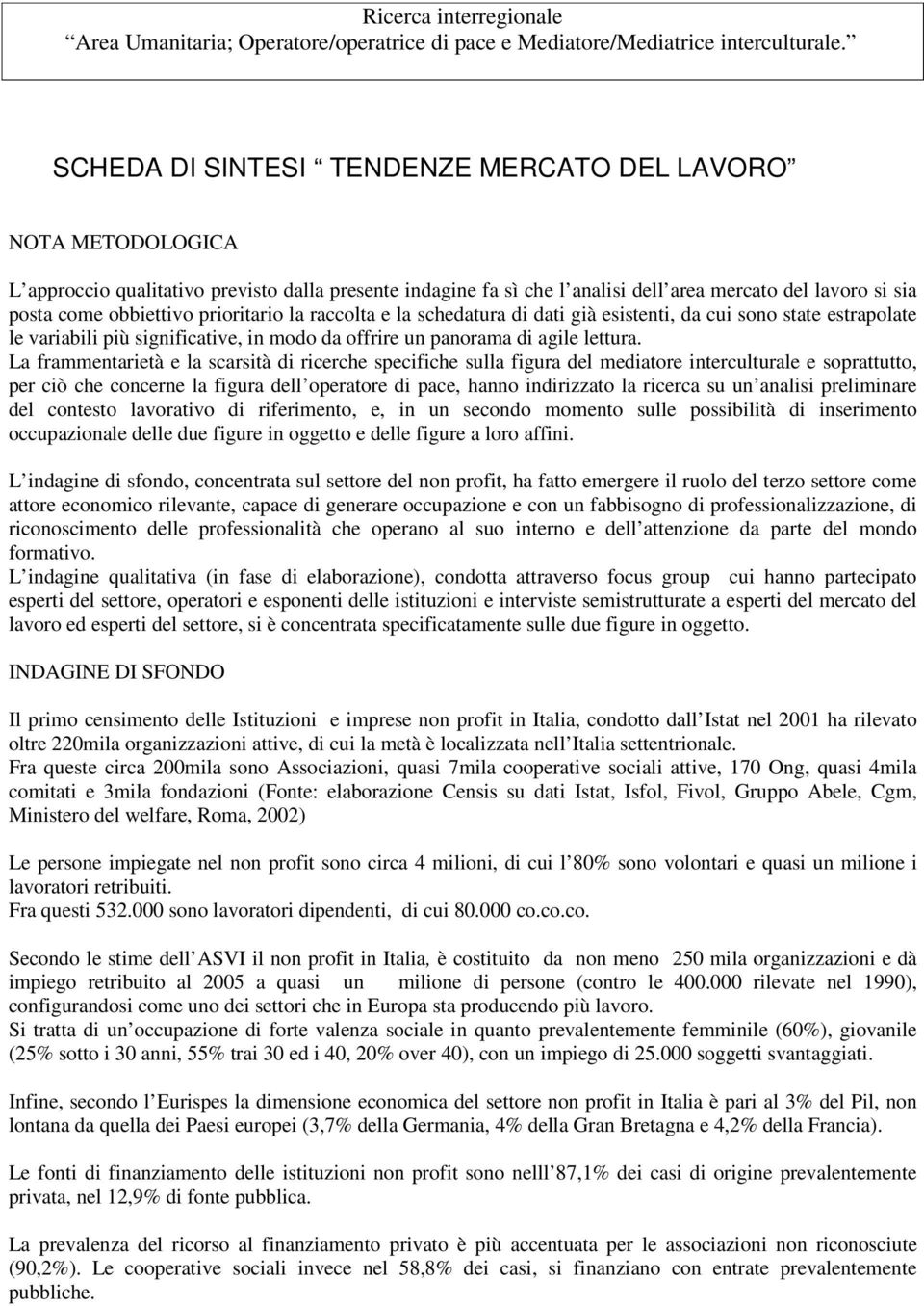 prioritario la raccolta e la schedatura di dati già esistenti, da cui sono state estrapolate le variabili più significative, in modo da offrire un panorama di agile lettura.