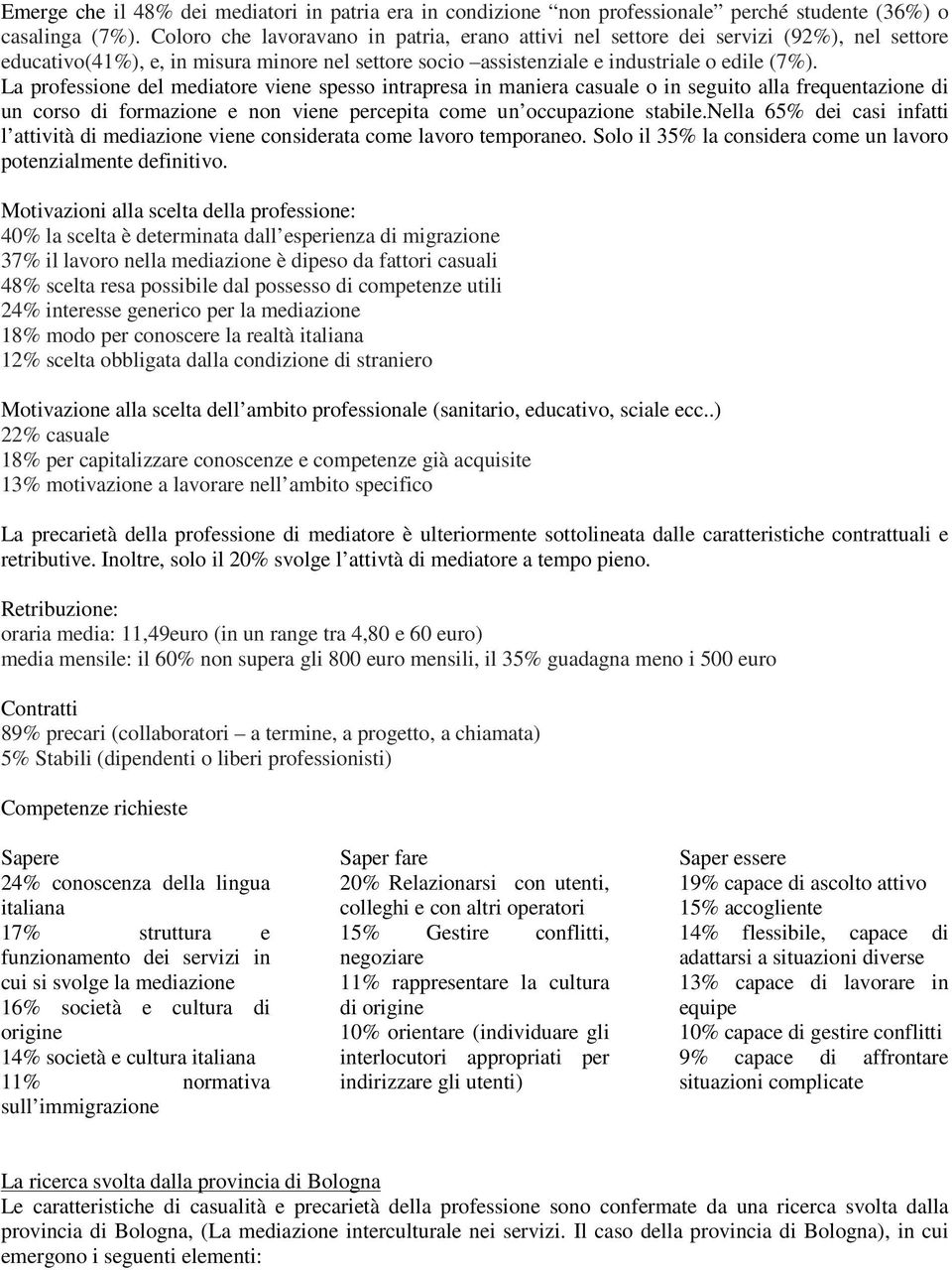 La professione del mediatore viene spesso intrapresa in maniera casuale o in seguito alla frequentazione di un corso di formazione e non viene percepita come un occupazione stabile.