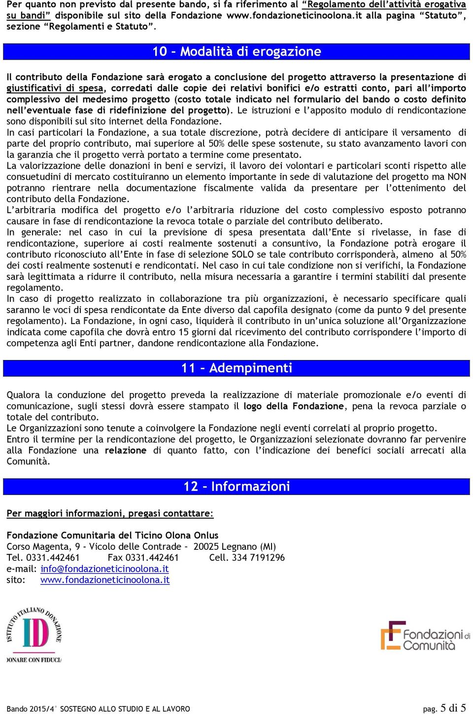 10 Modalità di erogazione Il contributo della Fondazione sarà erogato a conclusione del progetto attraverso la presentazione di giustificativi di spesa, corredati dalle copie dei relativi bonifici