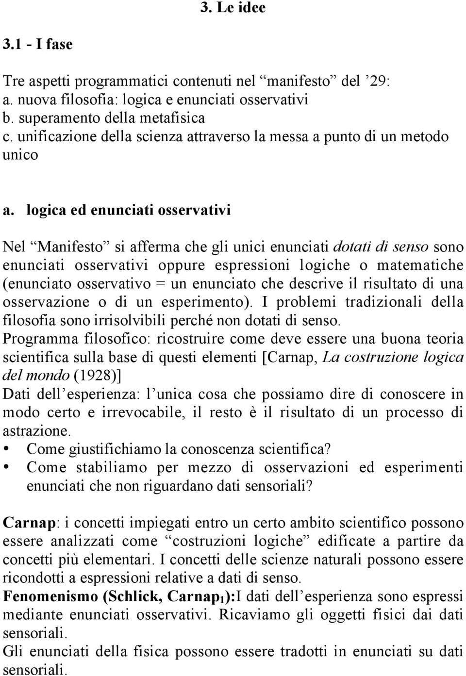 logica ed enunciati osservativi Nel Manifesto si afferma che gli unici enunciati dotati di senso sono enunciati osservativi oppure espressioni logiche o matematiche (enunciato osservativo = un