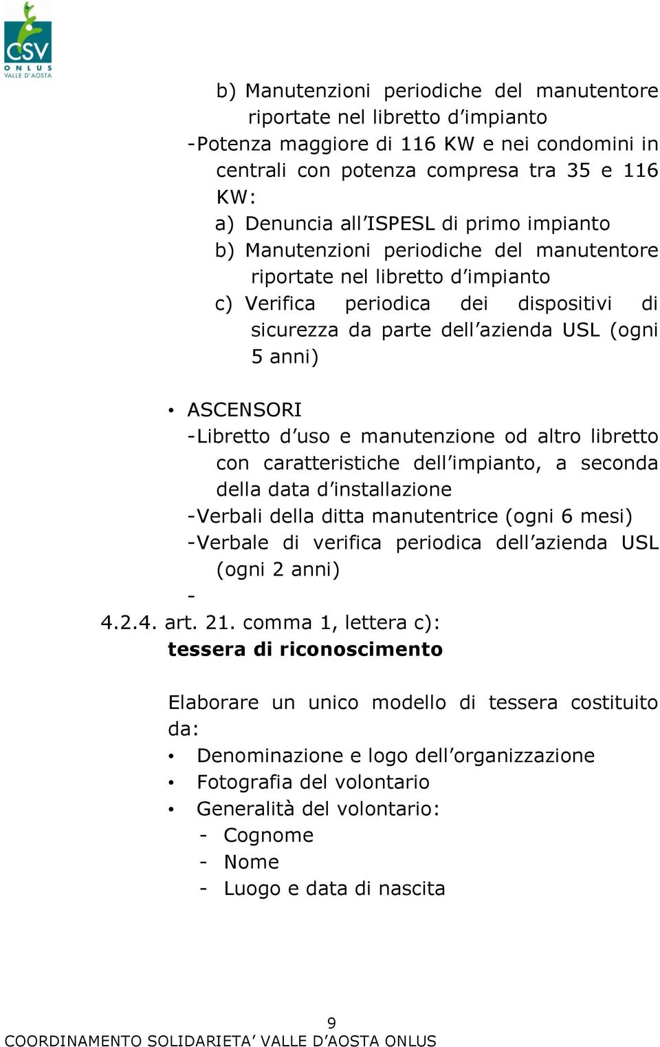 Libretto d uso e manutenzione od altro libretto con caratteristiche dell impianto, a seconda della data d installazione - Verbali della ditta manutentrice (ogni 6 mesi) - Verbale di verifica