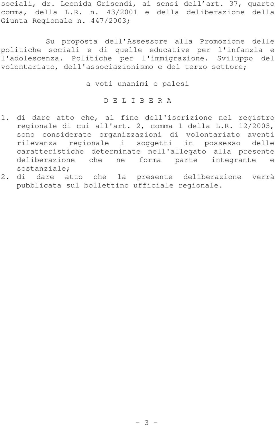 Sviluppo del volontariato, dell'associazionismo e del terzo settore; a voti unanimi e palesi D E L I B E R A 1. di dare atto che, al fine dell'iscrizione nel registro regionale di cui all'art.