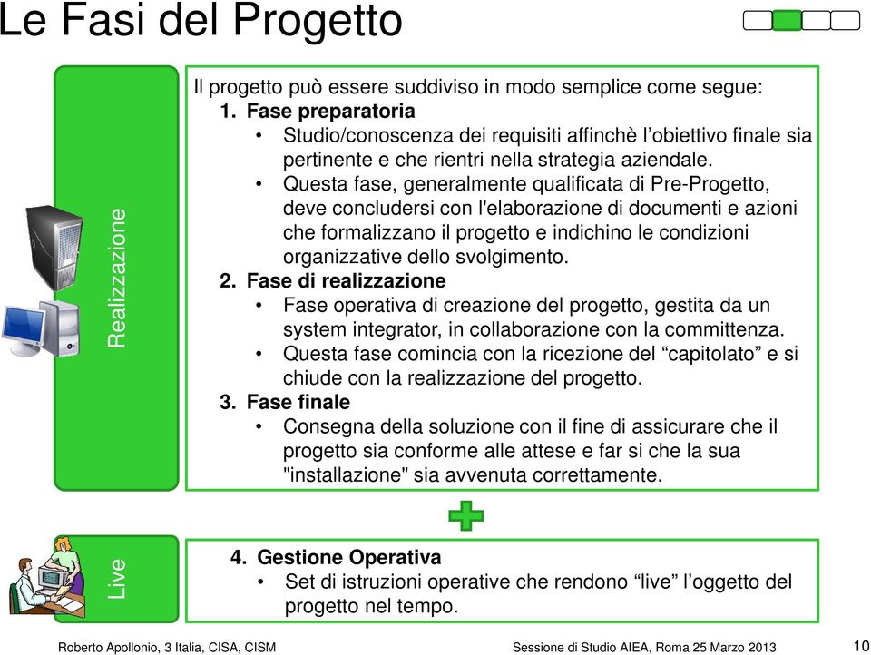 Questa fase, generalmente qualificata di Pre-Progetto, deve concludersi con l'elaborazione di documenti e azioni che formalizzano il progetto e indichino le condizioni organizzative dello svolgimento.