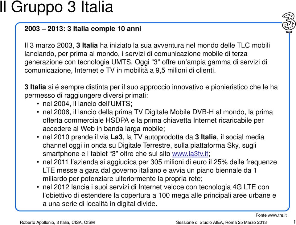 3 Italia si é sempre distinta per il suo approccio innovativo e pionieristico che le ha permesso di raggiungere diversi primati: nel 2004, il lancio dell UMTS; nel 2006, il lancio della prima TV