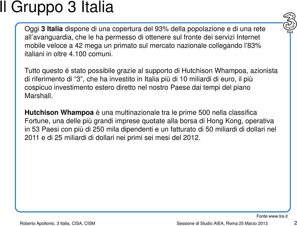 Tutto questo é stato possibile grazie al supporto di Hutchison Whampoa, azionista di riferimento di 3, che ha investito in Italia più di 10 miliardi di euro, il più cospicuo investimento estero