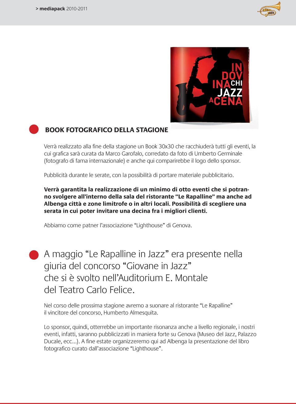 Verrà garantita la realizzazione di un minimo di otto eventi che si potranno svolgere all interno della sala del ristorante Le Rapalline ma anche ad Albenga città e zone limitrofe o in altri locali.