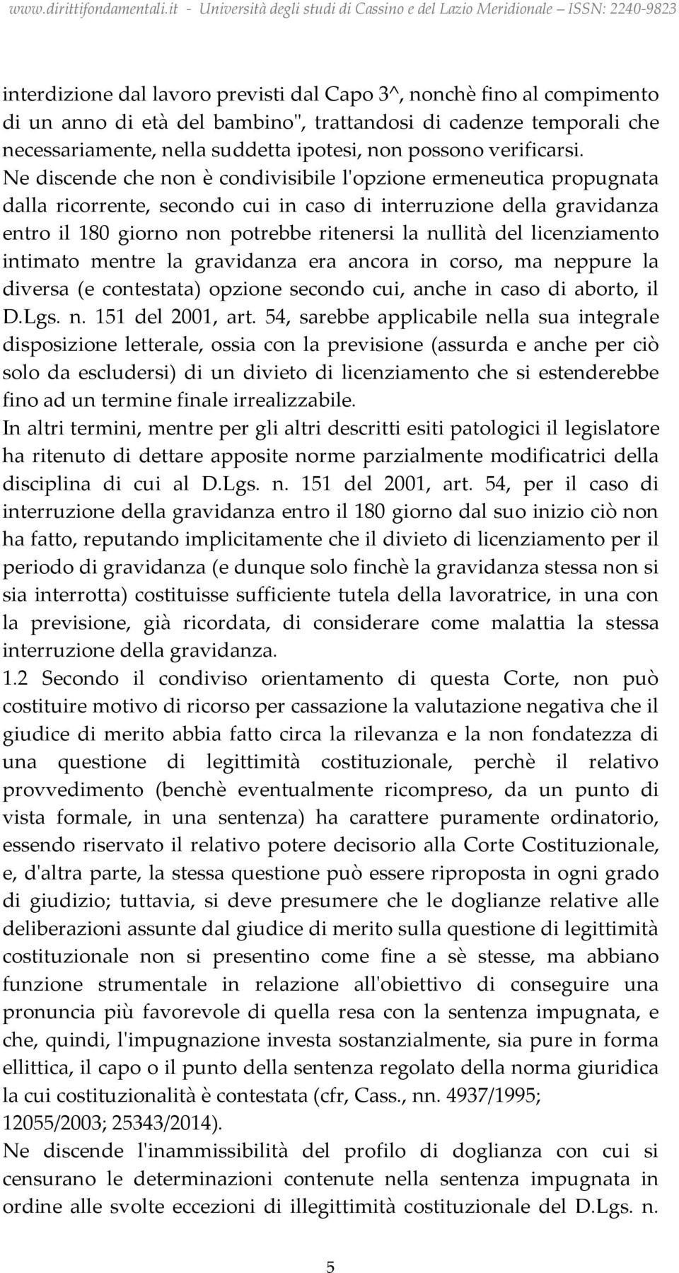 Ne discende che non è condivisibile l'opzione ermeneutica propugnata dalla ricorrente, secondo cui in caso di interruzione della gravidanza entro il 180 giorno non potrebbe ritenersi la nullità del