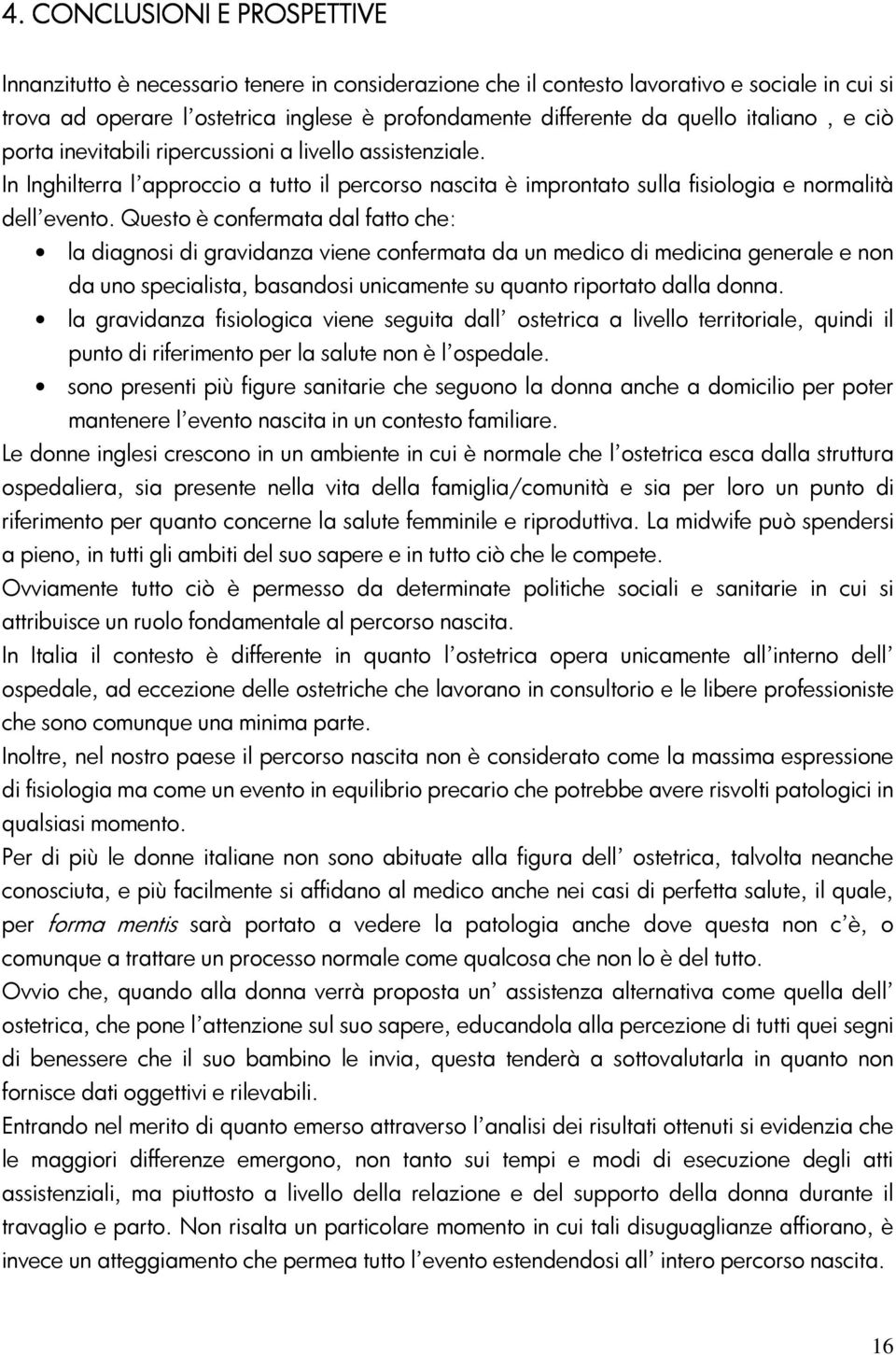 Questo è confermata dal fatto che: la diagnosi di gravidanza viene confermata da un medico di medicina generale e non da uno specialista, basandosi unicamente su quanto riportato dalla donna.