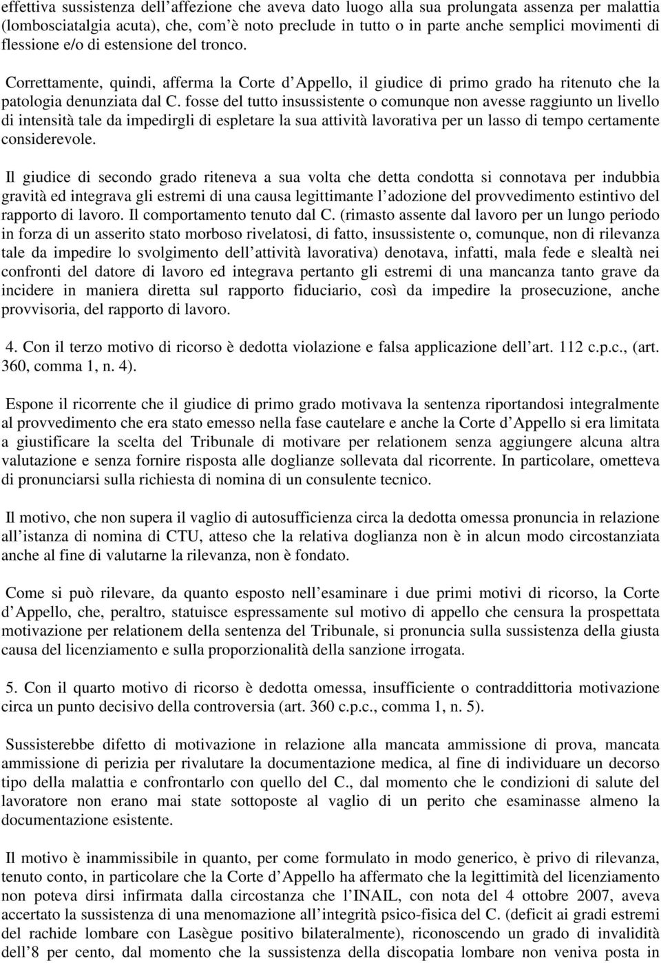 fosse del tutto insussistente o comunque non avesse raggiunto un livello di intensità tale da impedirgli di espletare la sua attività lavorativa per un lasso di tempo certamente considerevole.