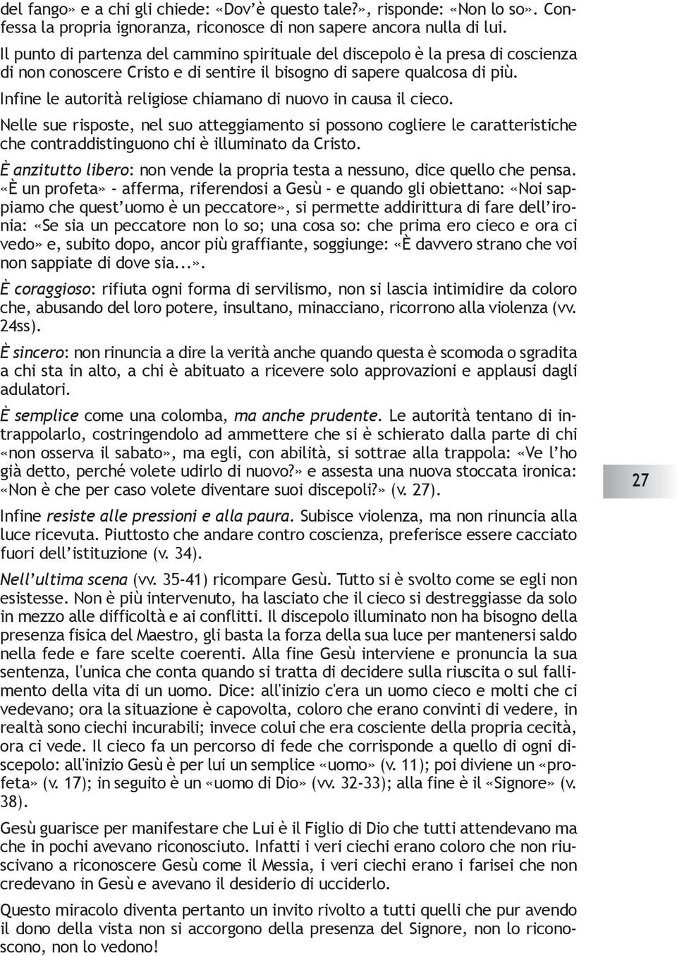 Infine le autorità religiose chiamano di nuovo in causa il cieco. Nelle sue risposte, nel suo atteggiamento si possono cogliere le caratteristiche che contraddistinguono chi è illuminato da Cristo.