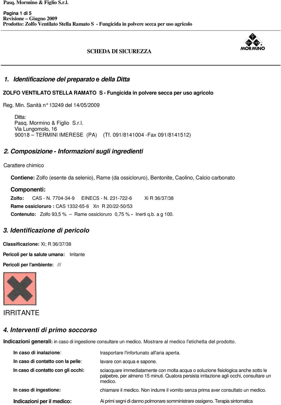 Composizione - Informazioni sugli ingredienti Carattere chimico Contiene: Zolfo (esente da selenio), Rame (da ossicloruro), Bentonite, Caolino, Calcio carbonato Componenti: Zolfo: CAS - N.