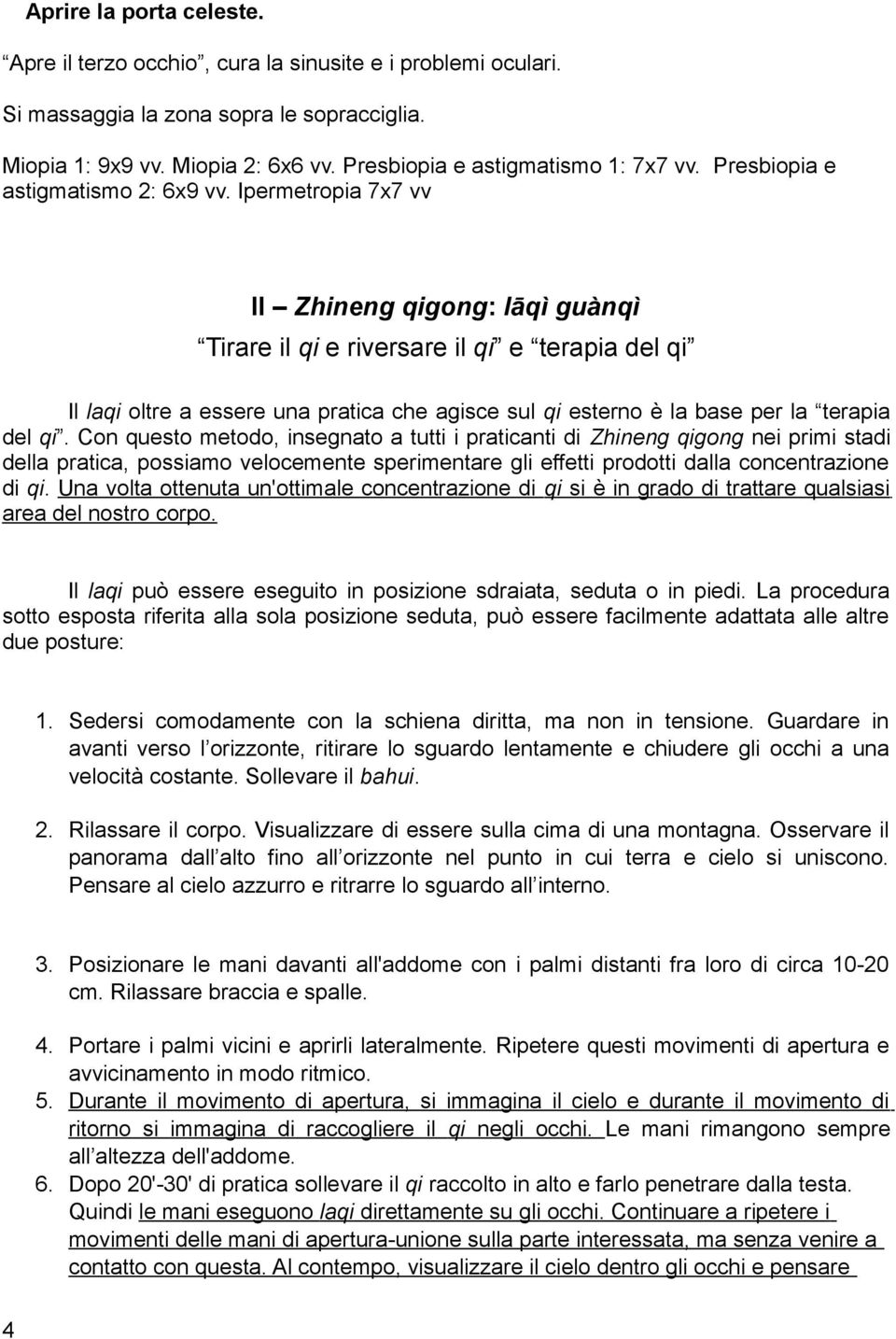 Con questo metodo, insegnato a tutti i praticanti di Zhineng qigong nei primi stadi della pratica, possiamo velocemente sperimentare gli effetti prodotti dalla concentrazione di qi.