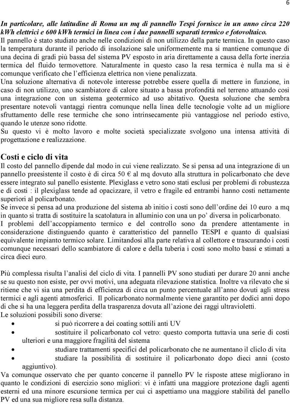 In questo caso la temperatura durante il periodo di insolazione sale uniformemente ma si mantiene comunque di una decina di gradi più bassa del sistema PV esposto in aria direttamente a causa della