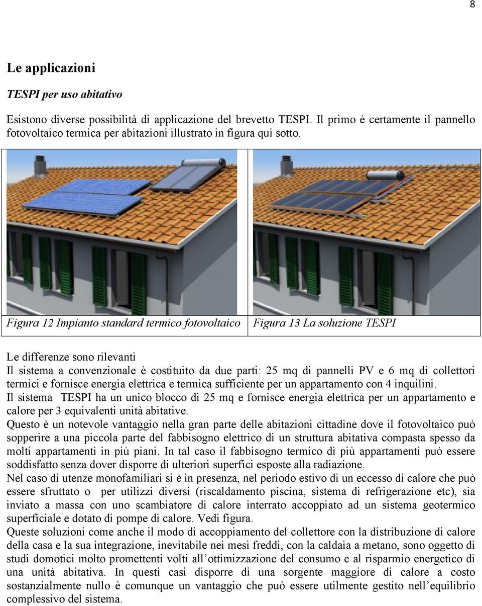 Figura 12 Impianto standard termico fotovoltaico Figura 13 La soluzione TESPI Le differenze sono rilevanti Il sistema a convenzionale è costituito da due parti: 25 mq di pannelli PV e 6 mq di