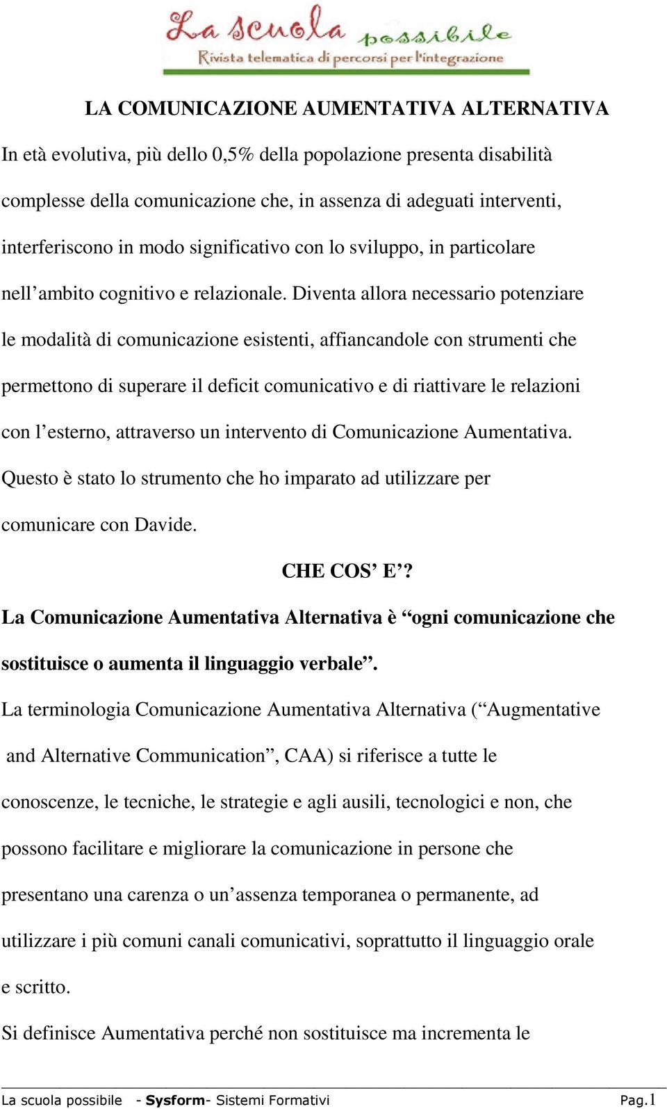 Diventa allora necessario potenziare le modalità di comunicazione esistenti, affiancandole con strumenti che permettono di superare il deficit comunicativo e di riattivare le relazioni con l esterno,