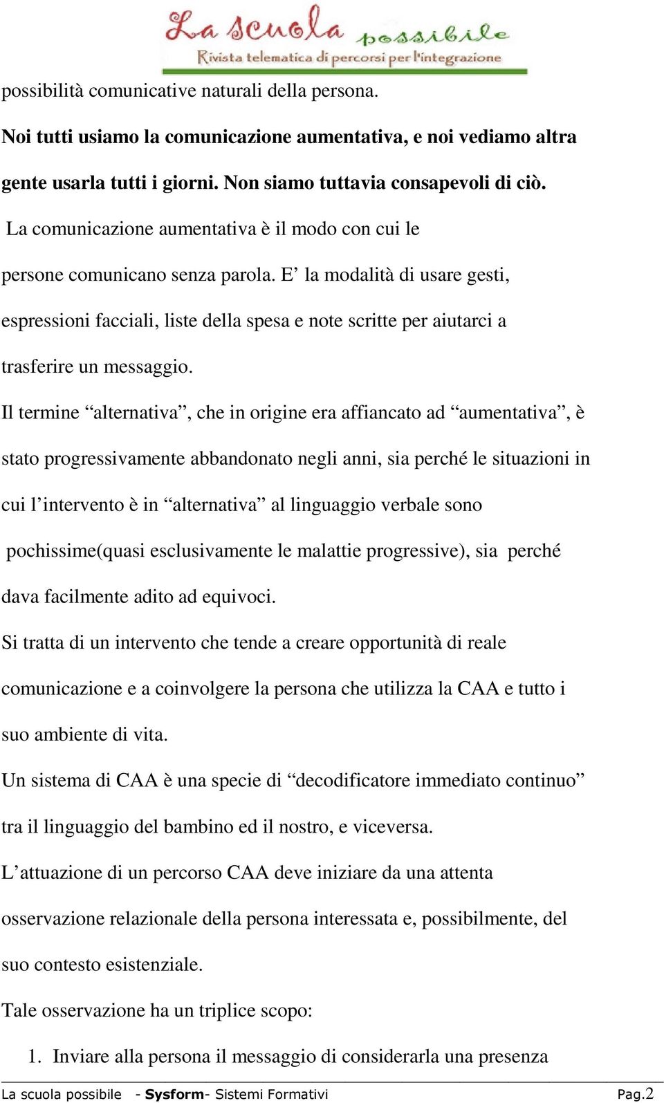 E la modalità di usare gesti, espressioni facciali, liste della spesa e note scritte per aiutarci a trasferire un messaggio.