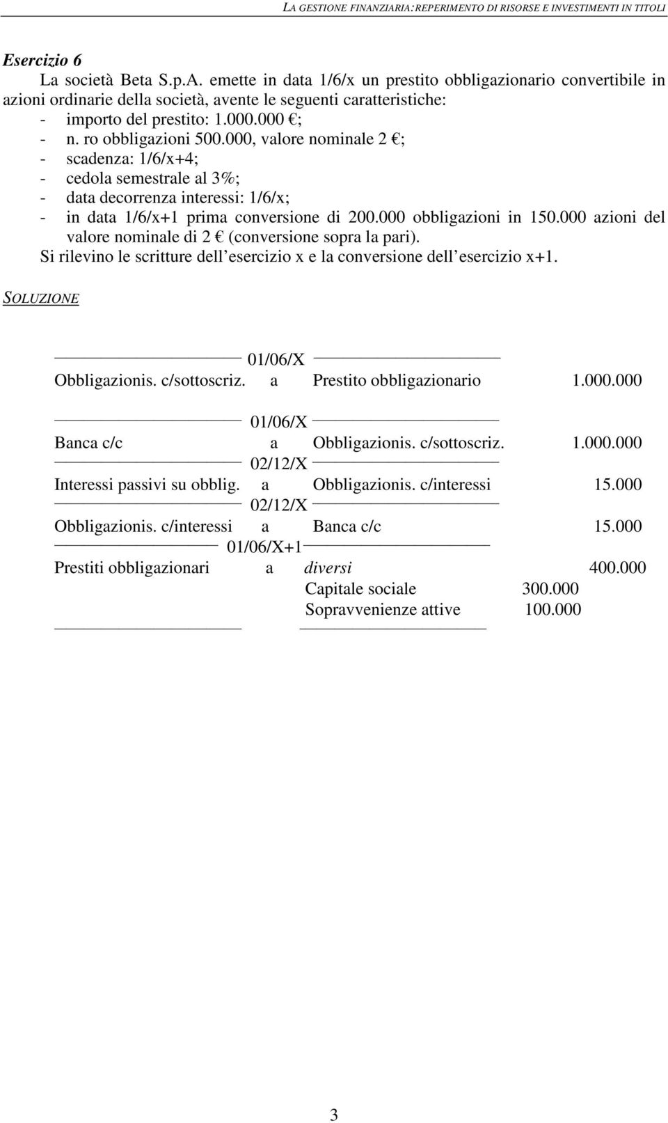 000 obbligazioni in 150.000 azioni del valore nominale di 2 (conversione sopra la pari). Si rilevino le scritture dell esercizio x e la conversione dell esercizio x+1. 01/06/X Obbligazionis.