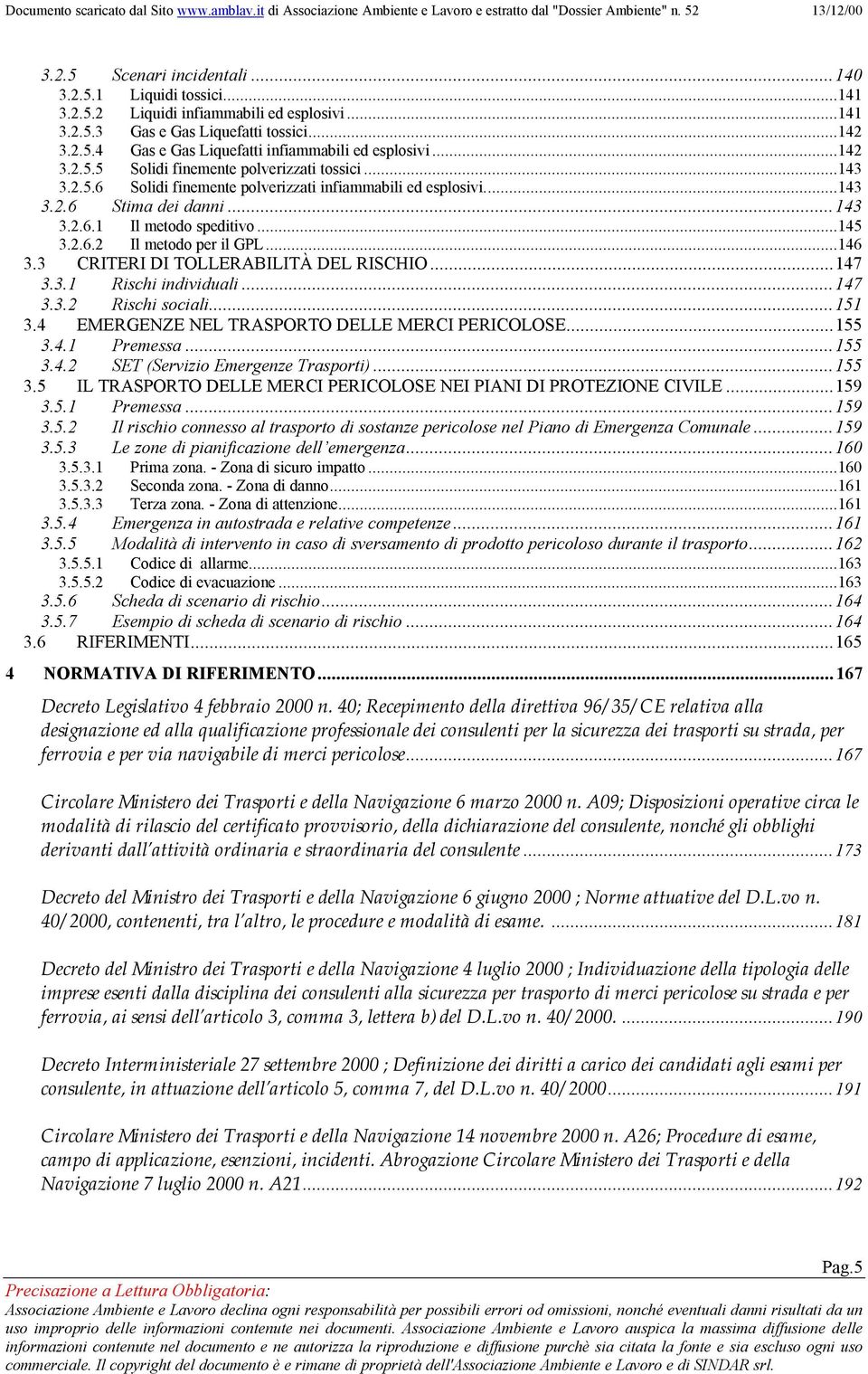 ..146 3.3 CRITERI DI TOLLERABILITÀ DEL RISCHIO...147 3.3.1 Rischi individuali...147 3.3.2 Rischi sociali...151 3.4 EMERGENZE NEL TRASPORTO DELLE MERCI PERICOLOSE...155 3.4.1 Premessa...155 3.4.2 SET (Servizio Emergenze Trasporti).