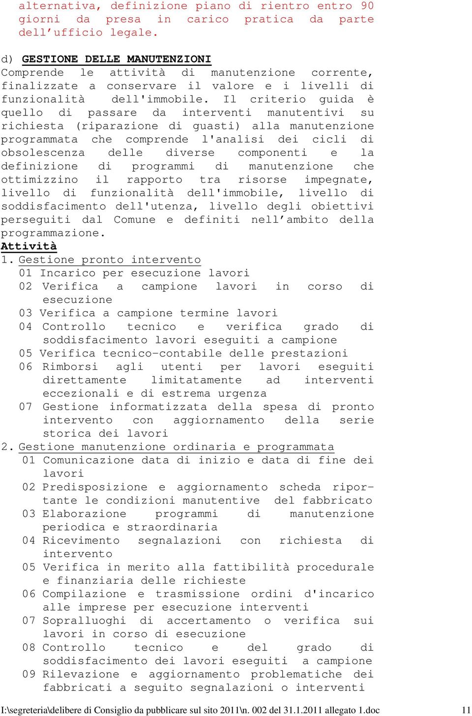 Il criterio guida è quello di passare da interventi manutentivi su richiesta (riparazione di guasti) alla manutenzione programmata che comprende l'analisi dei cicli di obsolescenza delle diverse