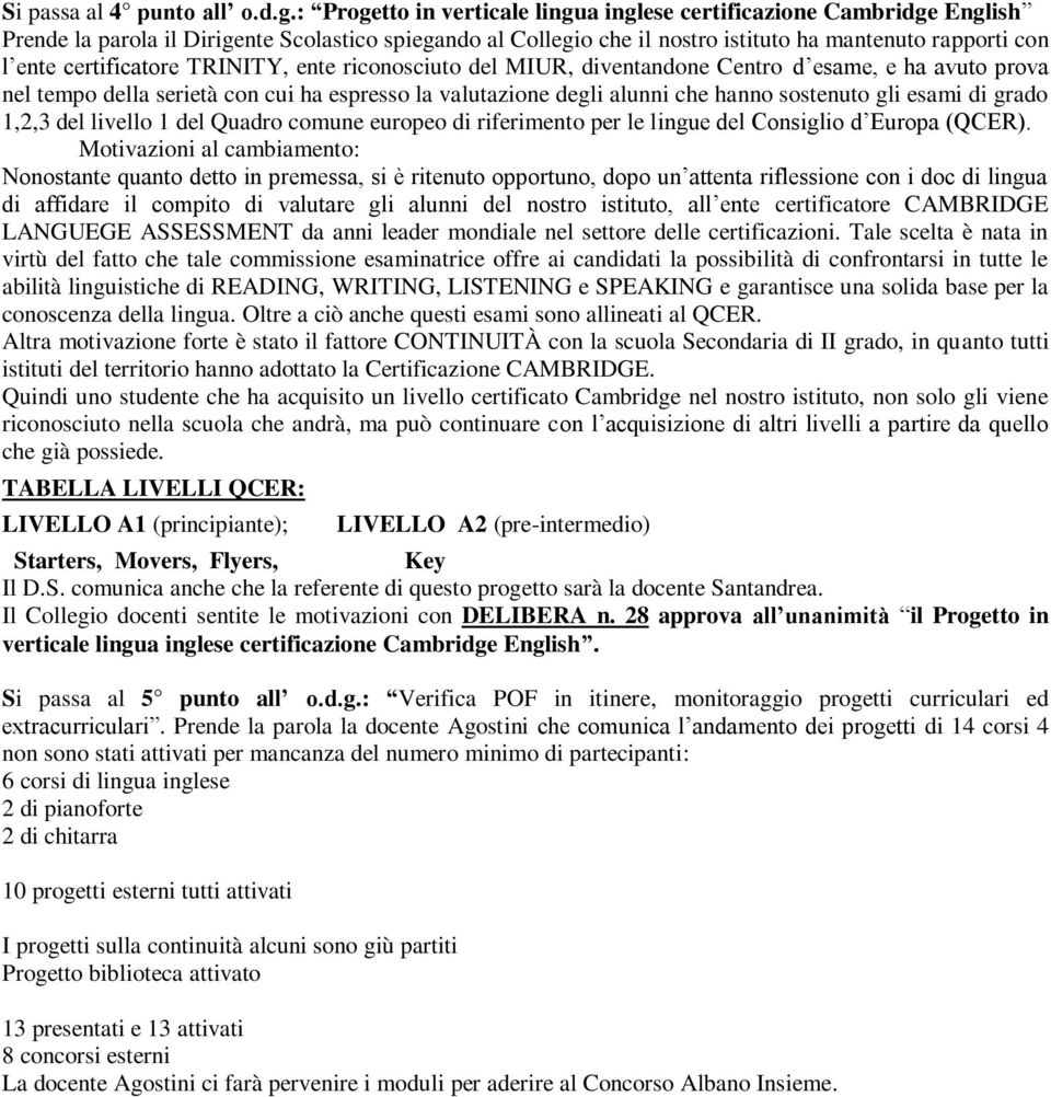 certificatore TRINITY, ente riconosciuto del MIUR, diventandone Centro d esame, e ha avuto prova nel tempo della serietà con cui ha espresso la valutazione degli alunni che hanno sostenuto gli esami