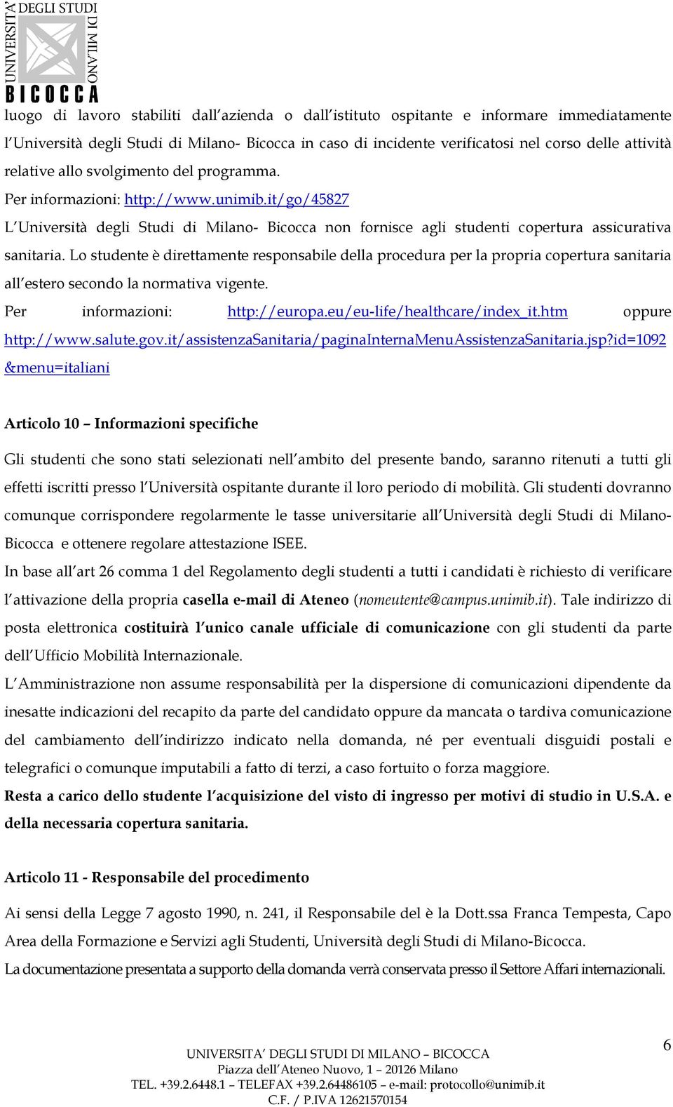 Lo studente è direttamente responsabile della procedura per la propria copertura sanitaria all estero secondo la normativa vigente. Per informazioni: http://europa.eu/eu-life/healthcare/index_it.