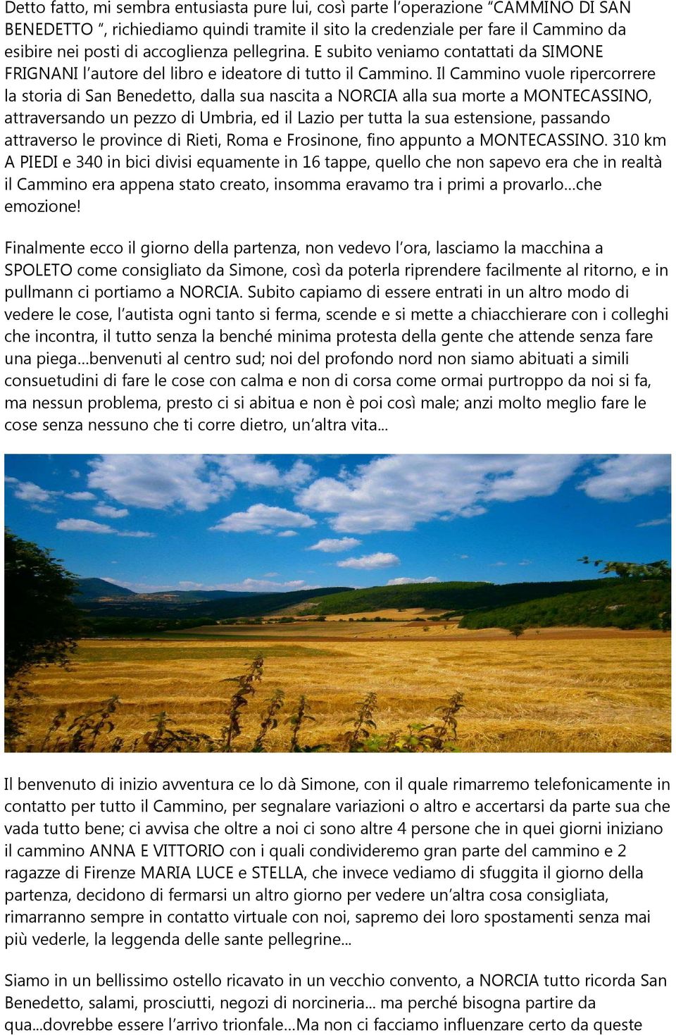 Il Cammino vuole ripercorrere la storia di San Benedetto, dalla sua nascita a NORCIA alla sua morte a MONTECASSINO, attraversando un pezzo di Umbria, ed il Lazio per tutta la sua estensione, passando