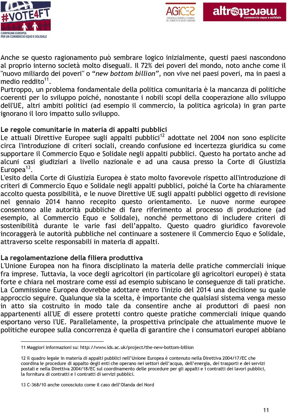 Purtroppo, un problema fondamentale della politica comunitaria è la mancanza di politiche coerenti per lo sviluppo poiché, nonostante i nobili scopi della cooperazione allo sviluppo dell'ue, altri