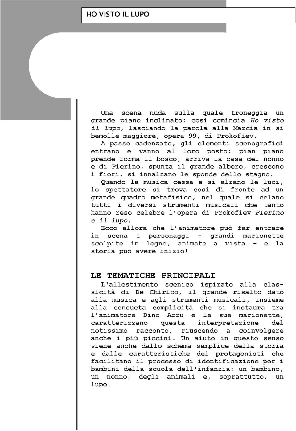 A passo cadenzato, gli elementi scenografici entrano e vanno al loro posto: pian piano prende forma il bosco, arriva la casa del nonno e di Pierino, spunta il grande albero, crescono i fiori, si