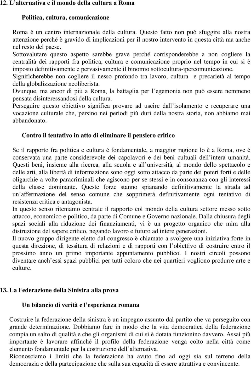 Sottovalutare questo aspetto sarebbe grave perché corrisponderebbe a non cogliere la centralità dei rapporti fra politica, cultura e comunicazione proprio nel tempo in cui si è imposto