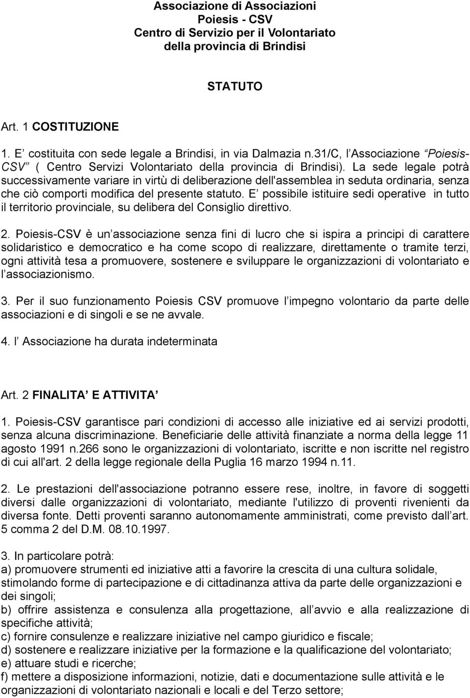 La sede legale potrà successivamente variare in virtù di deliberazione dell'assemblea in seduta ordinaria, senza che ciò comporti modifica del presente statuto.