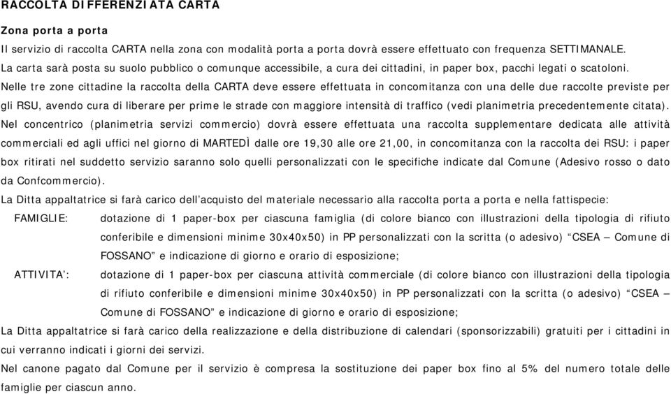 Nelle tre zone cittadine la raccolta della CARTA deve essere effettuata in concomitanza con una delle due raccolte previste per gli RSU, avendo cura di liberare per prime le strade con maggiore