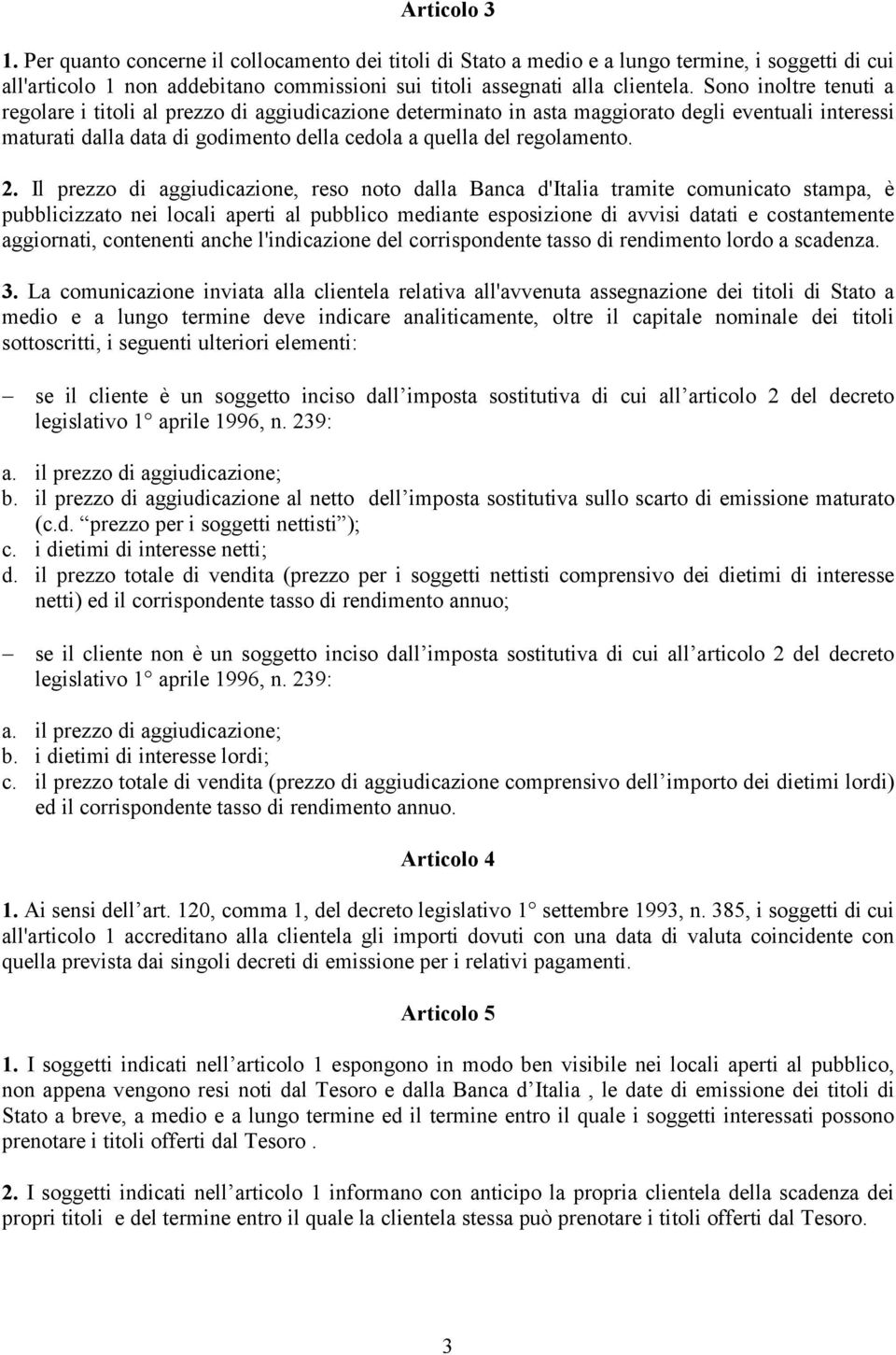 Il prezzo di aggiudicazione, reso noto dalla Banca d'italia tramite comunicato stampa, è pubblicizzato nei locali aperti al pubblico mediante esposizione di avvisi datati e costantemente aggiornati,