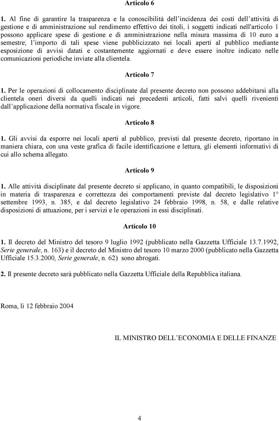 possono applicare spese di gestione e di amministrazione nella misura massima di 10 euro a semestre; l importo di tali spese viene pubblicizzato nei locali aperti al pubblico mediante esposizione di