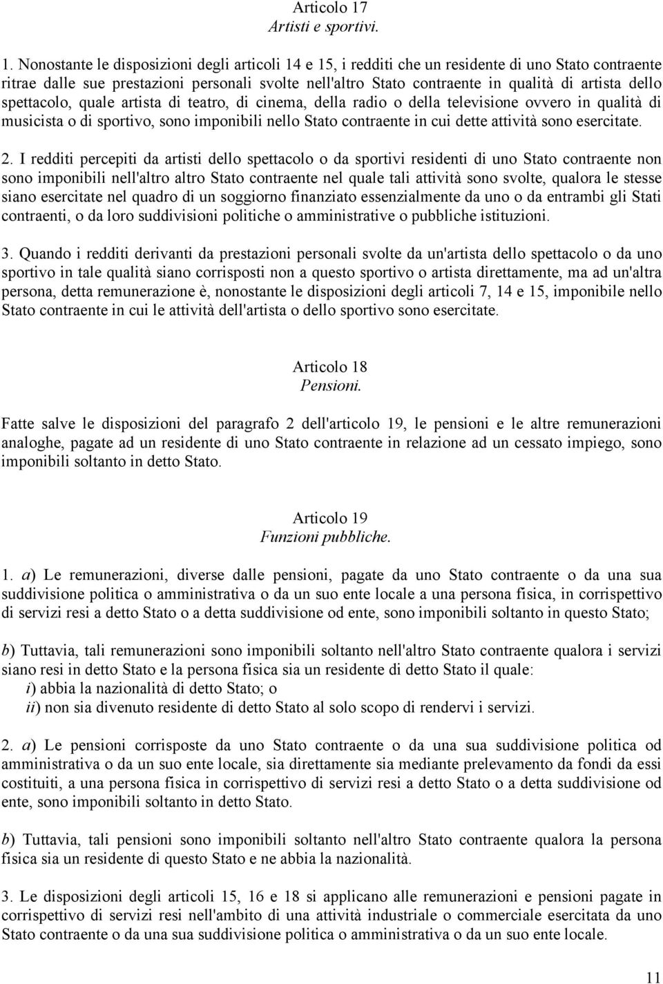 Nonostante le disposizioni degli articoli 14 e 15, i redditi che un residente di uno Stato contraente ritrae dalle sue prestazioni personali svolte nell'altro Stato contraente in qualità di artista