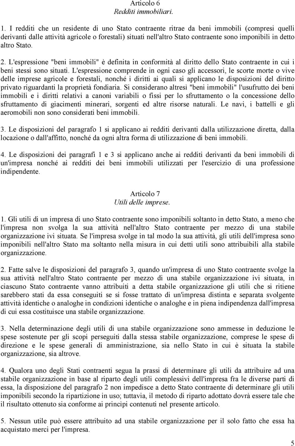 altro Stato. 2. L'espressione "beni immobili" è definita in conformità al diritto dello Stato contraente in cui i beni stessi sono situati.