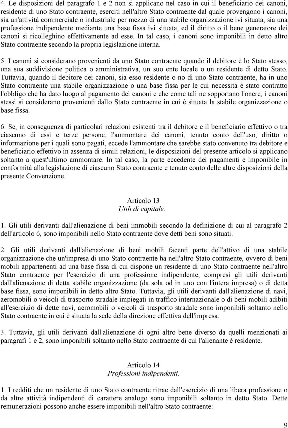 generatore dei canoni si ricolleghino effettivamente ad esse. In tal caso, i canoni sono imponibili in detto altro Stato contraente secondo la propria legislazione interna. 5.