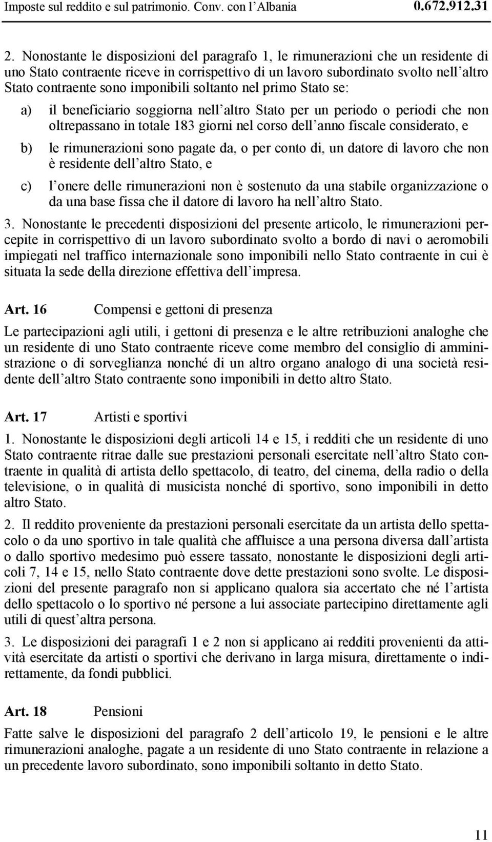 imponibili soltanto nel primo Stato se: a) il beneficiario soggiorna nell altro Stato per un periodo o periodi che non oltrepassano in totale 183 giorni nel corso dell anno fiscale considerato, e b)