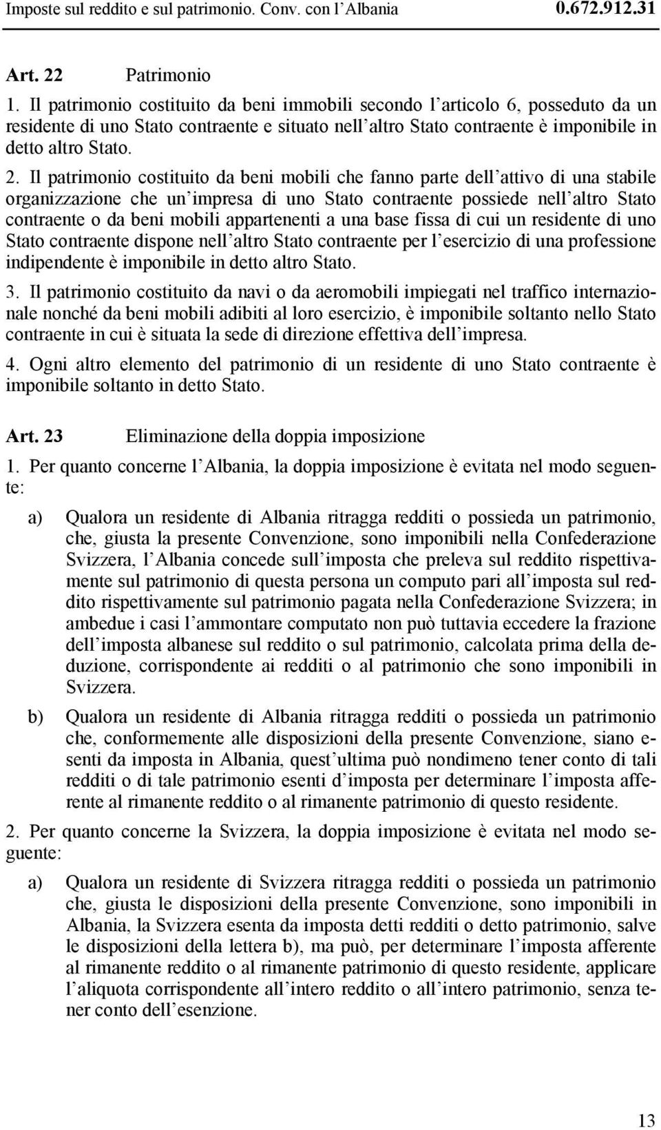 Il patrimonio costituito da beni mobili che fanno parte dell attivo di una stabile organizzazione che un impresa di uno Stato contraente possiede nell altro Stato contraente o da beni mobili