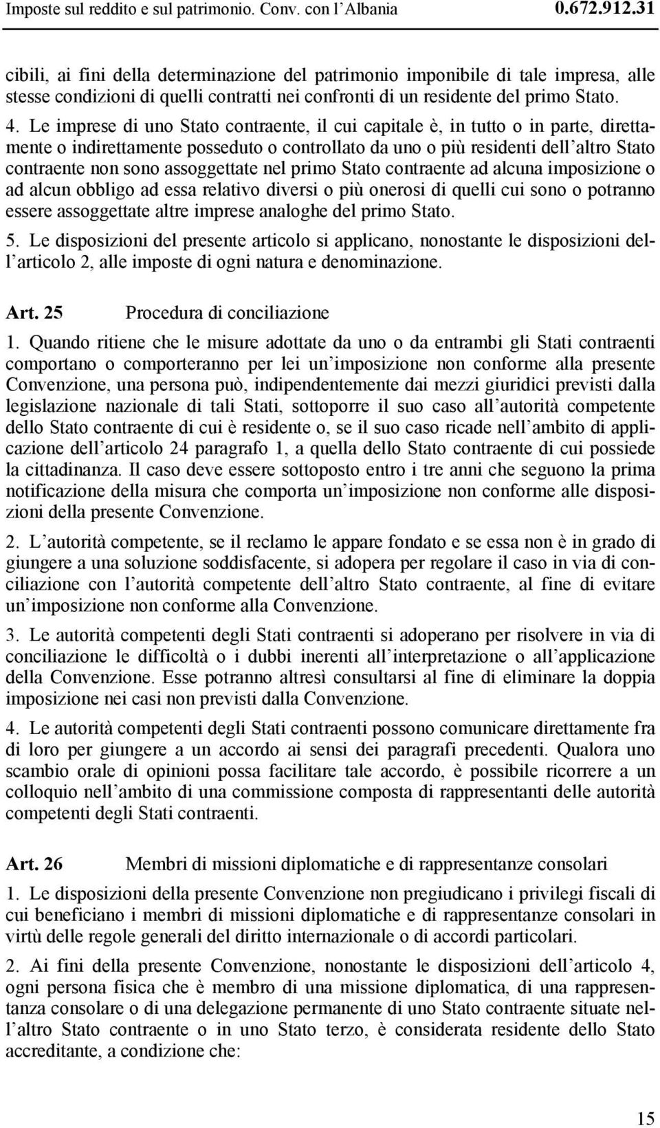 Le imprese di uno Stato contraente, il cui capitale è, in tutto o in parte, direttamente o indirettamente posseduto o controllato da uno o più residenti dell altro Stato contraente non sono