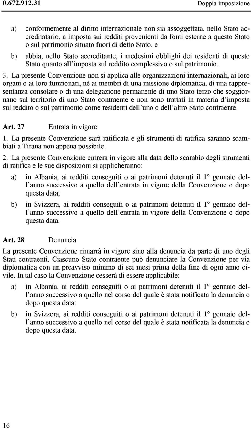 situato fuori di detto Stato, e b) abbia, nello Stato accreditante, i medesimi obblighi dei residenti di questo Stato quanto all imposta sul reddito complessivo o sul patrimonio. 3.