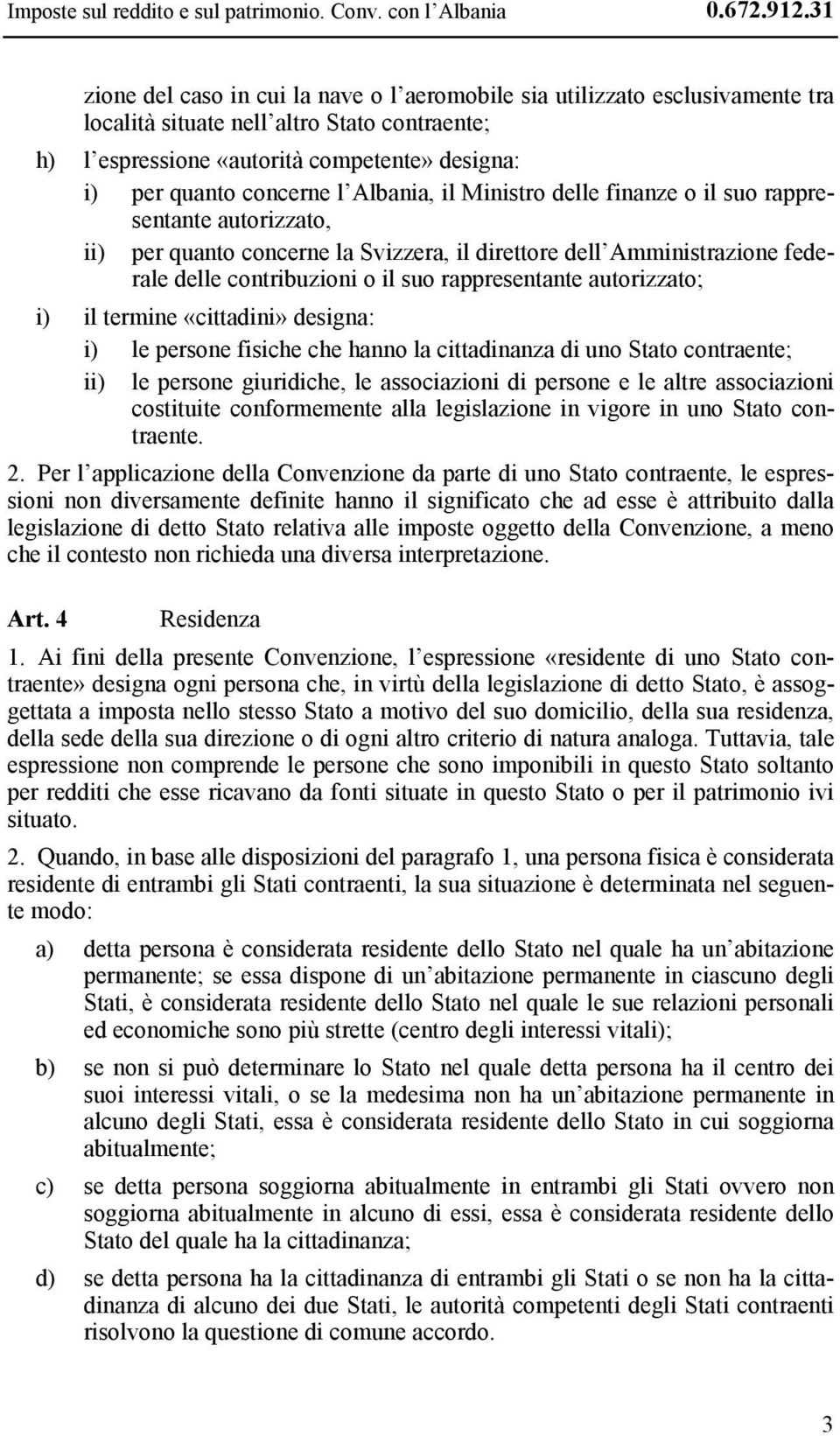 l Albania, il Ministro delle finanze o il suo rappresentante autorizzato, ii) per quanto concerne la Svizzera, il direttore dell Amministrazione federale delle contribuzioni o il suo rappresentante