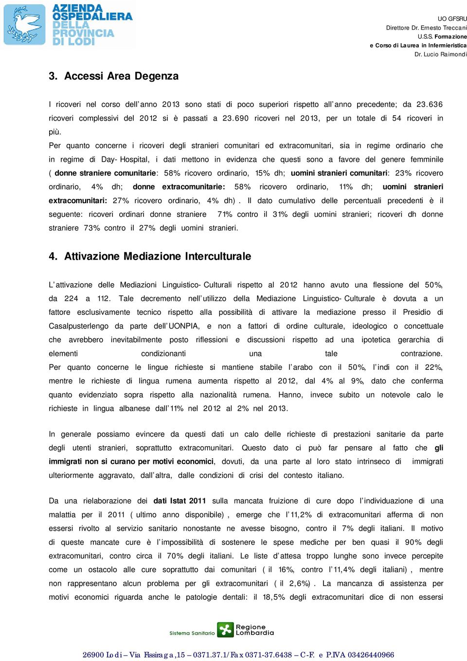 Per quanto concerne i ricoveri degli stranieri comunitari ed extracomunitari, sia in regime ordinario che in regime di Day-Hospital, i dati mettono in evidenza che questi sono a favore del genere