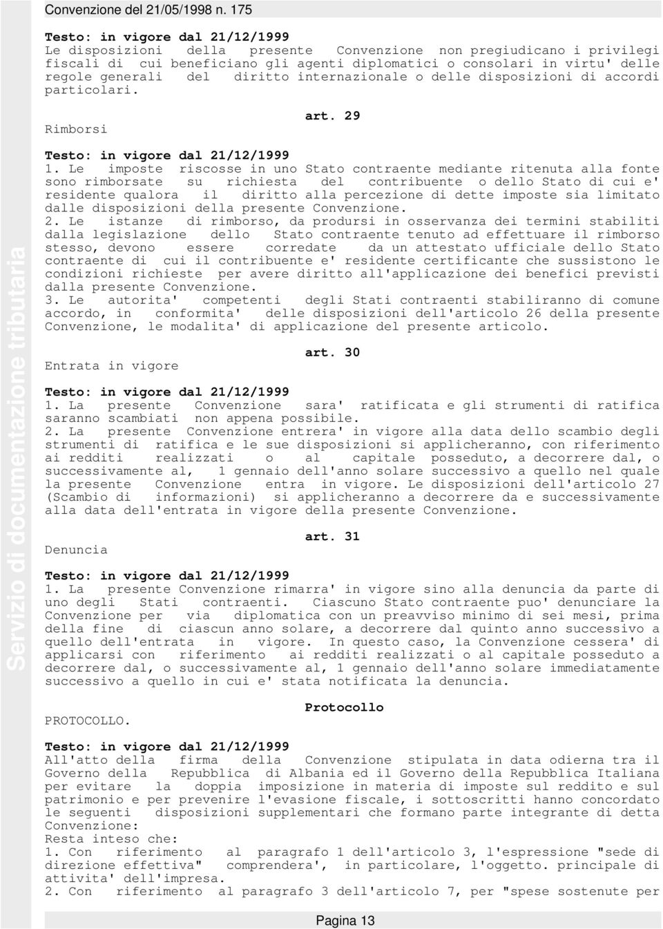 Le imposte riscosse in uno Stato contraente mediante ritenuta alla fonte sono rimborsate su richiesta del contribuente o dello Stato di cui e' residente qualora il diritto alla percezione di dette