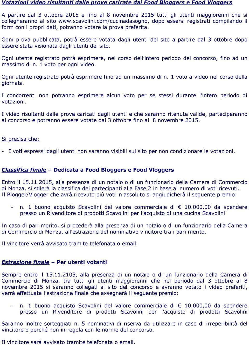 Ogni prova pubblicata, potrà essere votata dagli utenti del sito a partire dal 3 ottobre dopo essere stata visionata dagli utenti del sito.