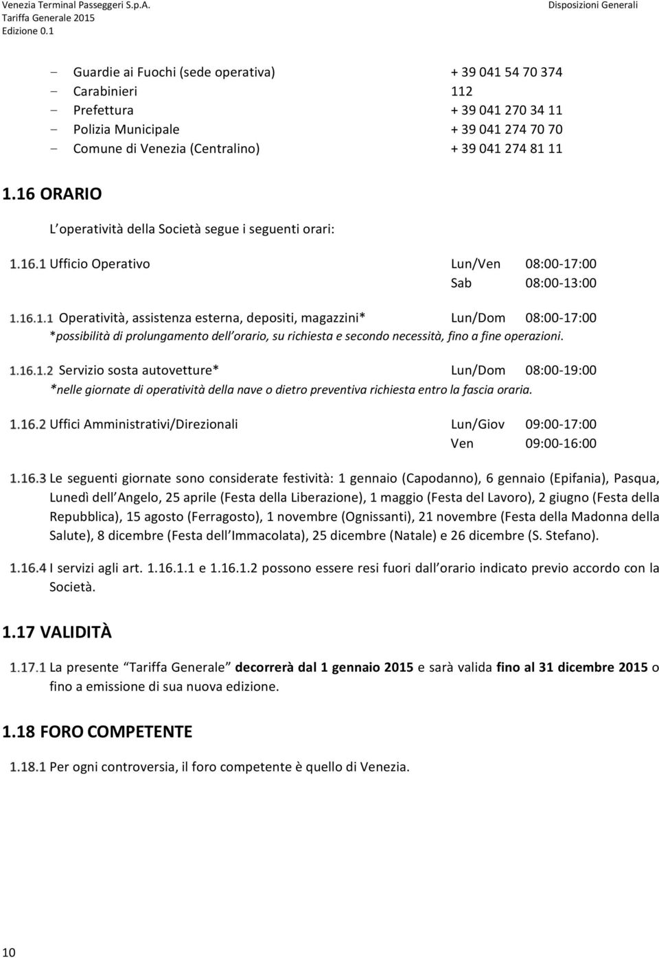 16 ORARIO L operatività della Società segue i seguenti orari: Ufficio Operativo Lun/Ven 08:00 17:00 Sab 08:00 13:00 Operatività, assistenza esterna, depositi, magazzini* Lun/Dom 08:00 17:00